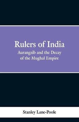 Rulers of India: Aurangzeb And The Decay Of The Mughal Empire