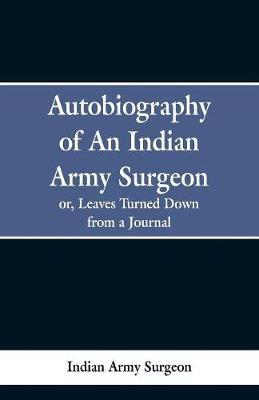Autobiography of an Indian Army Surgeon: Or, Leaves Turned Down from a Journal