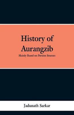 History of Aurangzib: Mainly based on Persian Sources
