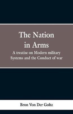 The Nation in Arms: A treatise on Modern military Systems and the Conduct of war