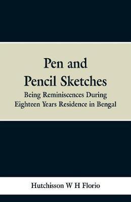 Pen and Pencil Sketches: Being Reminiscences During Eighteen Years Residence in Bengal