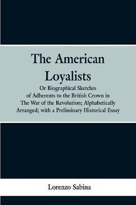 The American loyalists: or, Biographical sketches of adherents to the British crown in the war of the revolution, alphabetically arranged, with a preliminary historical essay