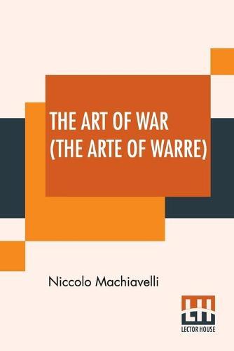 The Art of War (The Arte Of Warre): Written First In Italian By Nicholas Machiavell And Set Forthe In Englishe By Peter Whitehorne