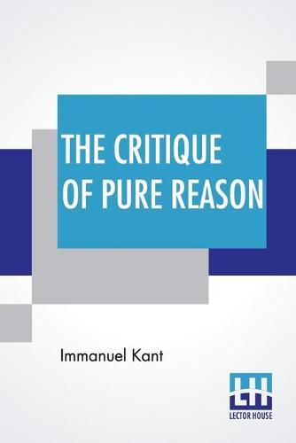 The Critique Of Pure Reason: Translated By John Miller Dow Meiklejohn