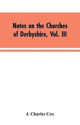 Notes on the Churches of Derbyshire, Vol. III: The Hundreds of Appletree and Repton and Gresley