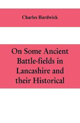On some ancient battle-fields in Lancashire and their historical, legendary, and aesthetic associations
