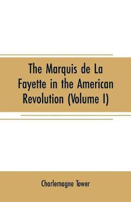 The Marquis de La Fayette in the American revolution: With some account of the attitude of France toward the war of independence (Volume I)