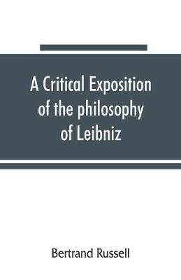 A critical exposition of the philosophy of Leibniz, with an appendix of leading passages