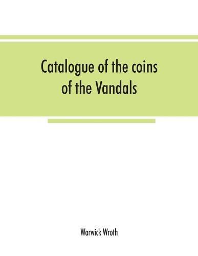 Catalogue of the coins of the Vandals, Ostrogoths and Lombards, and of the empires of Thessalonica, Nicaea and Trebizond in the British museum