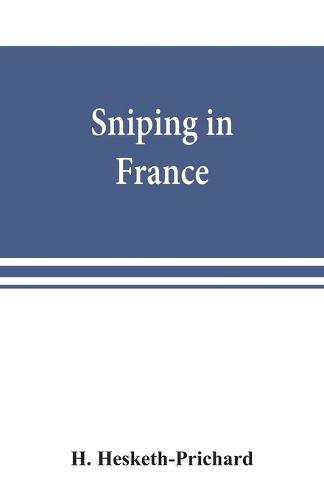 Sniping in France: with notes on the scientific training of scouts, observers, and snipers