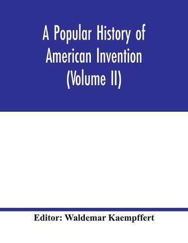 A popular history of American invention (Volume II)