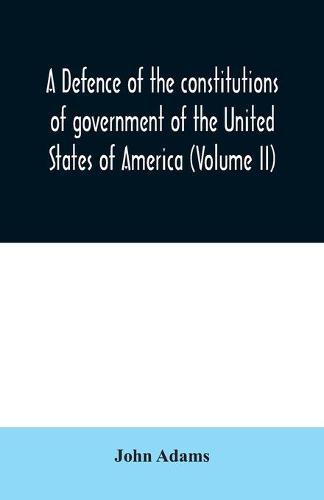 A defence of the constitutions of government of the United States of America (Volume II)
