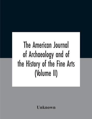 The American journal of archaeology and of the History of the Fine Arts (Volume II)