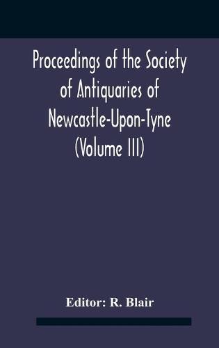 Proceedings Of The Society Of Antiquaries Of Newcastle-Upon-Tyne (Volume Iii)