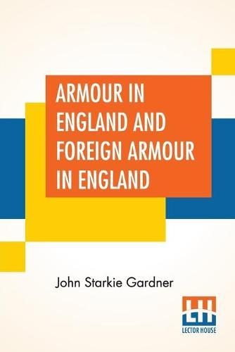Armour In England And Foreign Armour In England: With Firearms And Gunlocks By Major V. A. Farquharson