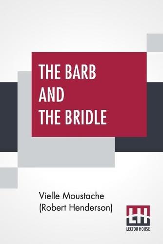 The Barb And The Bridle: A Handbook Of Equitation For Ladies, And Manual Of Instruction In The Science Of Riding, From The Preparatory Suppling Exercises On Foot, To The Form In Which A Lady Should Ride To Hounds.