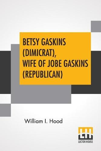 Betsy Gaskins (Dimicrat), Wife Of Jobe Gaskins (Republican): Or, Uncle Tom's Cabin Up To Date With An Appendix Edited By K. L. Armstrong