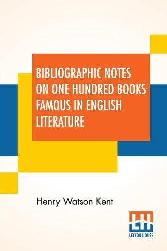 Bibliographic Notes On One Hundred Books Famous In English Literature: Compiled By Henry W. Kent
