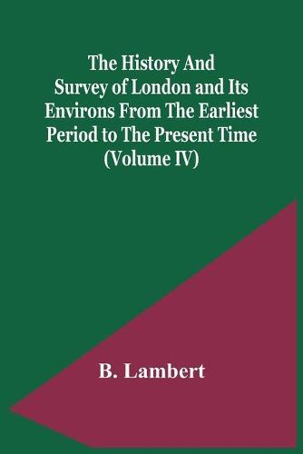 The History And Survey Of London And Its Environs From The Earliest Period To The Present Time (Volume Iv)