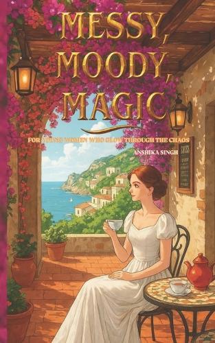 Messy, Moody, Magic: For Young Women Who Glow Through the Chaos