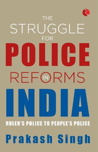 The struggle for police reforms in India: Ruler's Police to People's Police