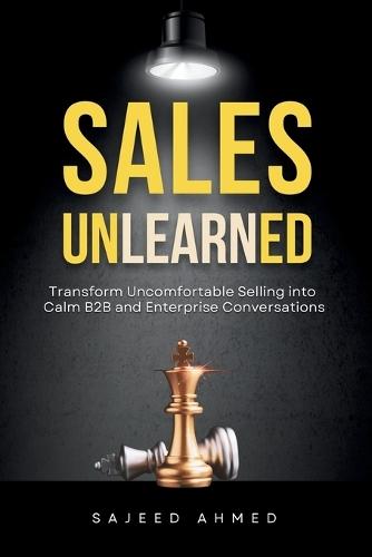 Sales Unlearned: Transform Uncomfortable Selling into Calm B2B and Enterprise Conversations