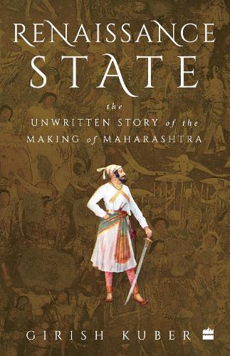 Renaissance State: The Unwritten Story of the Making of Maharashtra