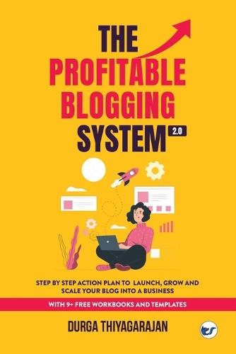 The Profitable Blogging System 2.0 : Step By Step Action Plan to Launch,Grow and Scale your Blog into a Business