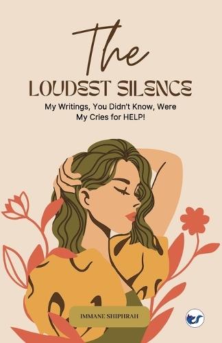 The Loudest Silence: My Writings, You Didn’t Know, Were My Cries for HELP!
