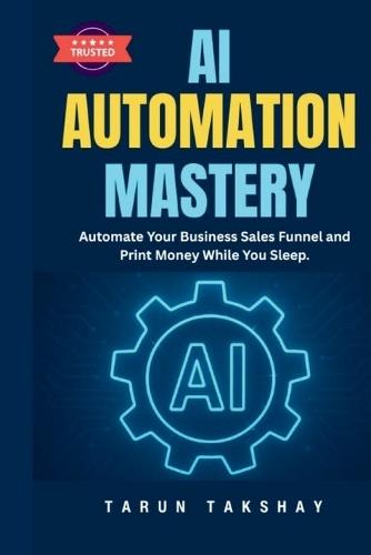 AI Automation Mastery: Automate Your Business Sales Funnel and Print Money While You Sleep.