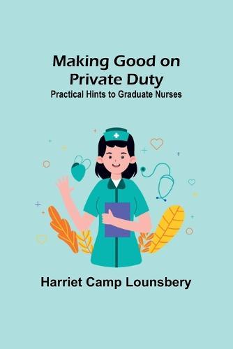 Making Good on Private Duty: Practical Hints to Graduate Nurses