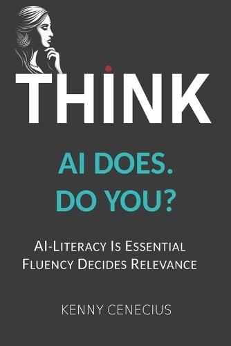 Think - AI Does. Do You?: Ai-Literacy Is Essential. Fluency Decides Relevance.