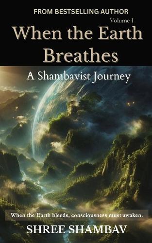 When the Earth Breathes: A Shambavist Journey from Ecocide to Collective Awakening Volume One
