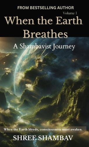 When the Earth Breathes: A Shambavist Journey from Ecocide to Collective Awakening Volume One