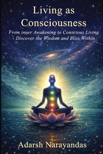 Living as Consciousness: From Inner Awakening to Conscious Living - Discover the Wisdom and Bliss Within