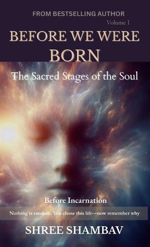 Before We Were Born: The Sacred Stages of the Soul Before Incarnation Volume I