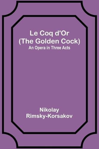 Le Coq d'Or (The Golden Cock): An Opera in Three Acts