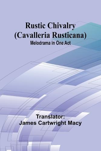 Rustic Chivalry (Cavalleria Rusticana): Melodrama in One Act