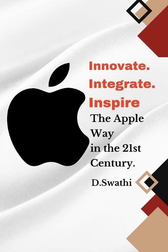 Innovate. Integrate. Inspire: The Apple Way in the 21st Century.
