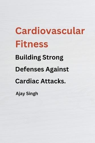 Cardiovascular Fitness: Building Strong Defenses Against Cardiac Attacks.