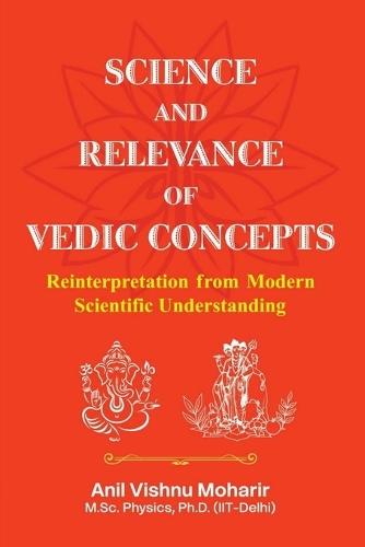 Science And Relevance of Vedic Concepts: Reinterpretation From Modern Scientific Understanding