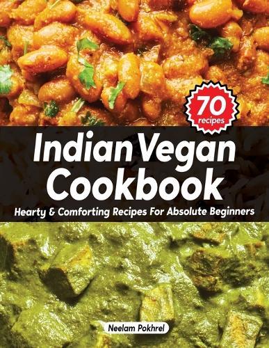 Veganbell's Indian Vegan Cookbook: Hearty & Comforting Recipes for Absolute Beginners (Dals, Curries, Breads, Desserts & Beyond)