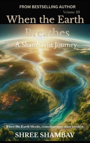 When the Earth Breathes: A Shambavist Journey from Ecocide to Collective Awakening Volume Three