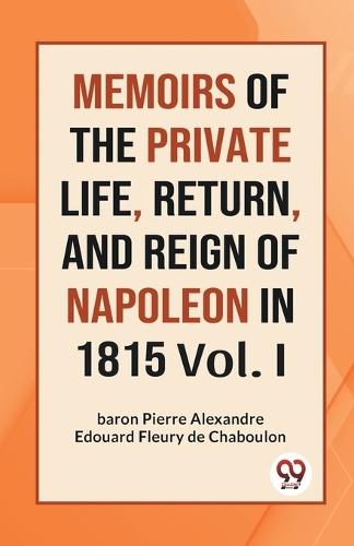 Memoirs of the Private Life, Return, and Reign of Napoleon in 1815