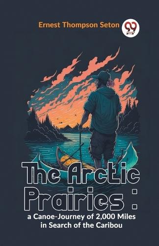 The Arctic Prairies: A Canoe-Journey of 2,000 Miles in Search of the Caribou