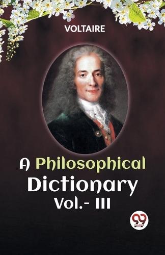 A PHILOSOPHICAL DICTIONARY VOL. III (Edition2023)