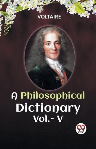 A PHILOSOPHICAL DICTIONARY VOL. V (Edition2023)