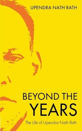 Beyond the Years The Life of Upendra Nath Rath