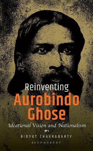 Reinventing Aurobindo Ghose: Ideational Vision and Nationalism