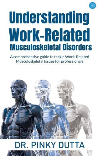 Understanding Work-Related Musculoskeletal Disorders   A comprehensive guide to tackle Work-Related Musculoskeletal Issues for professionals